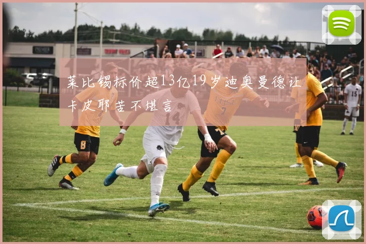 莱比锡标价超13亿19岁迪奥曼德让卡皮耶苦不堪言